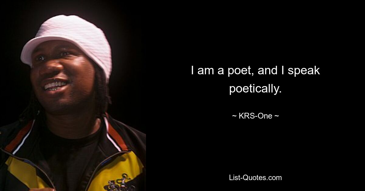 I am a poet, and I speak poetically. — © KRS-One