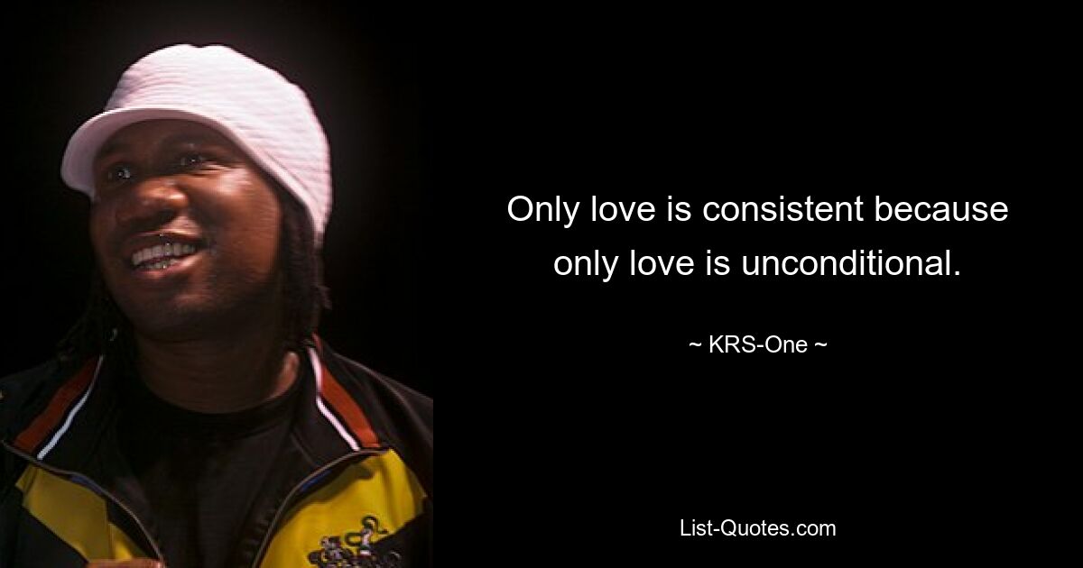 Only love is consistent because only love is unconditional. — © KRS-One