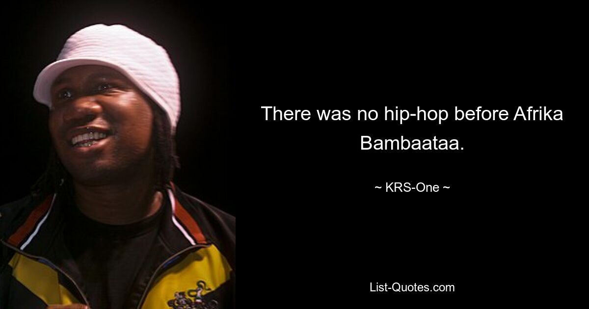 There was no hip-hop before Afrika Bambaataa. — © KRS-One