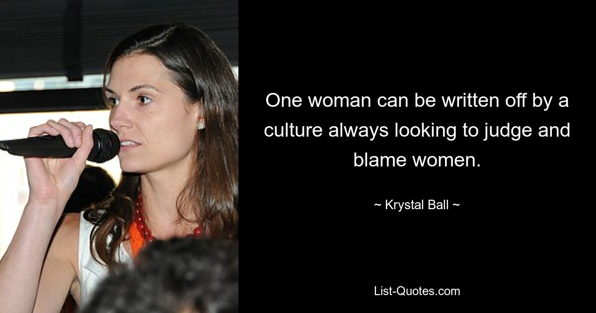 One woman can be written off by a culture always looking to judge and blame women. — © Krystal Ball