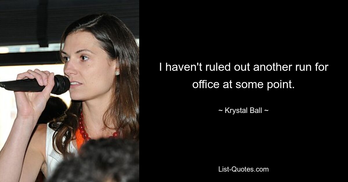 I haven't ruled out another run for office at some point. — © Krystal Ball