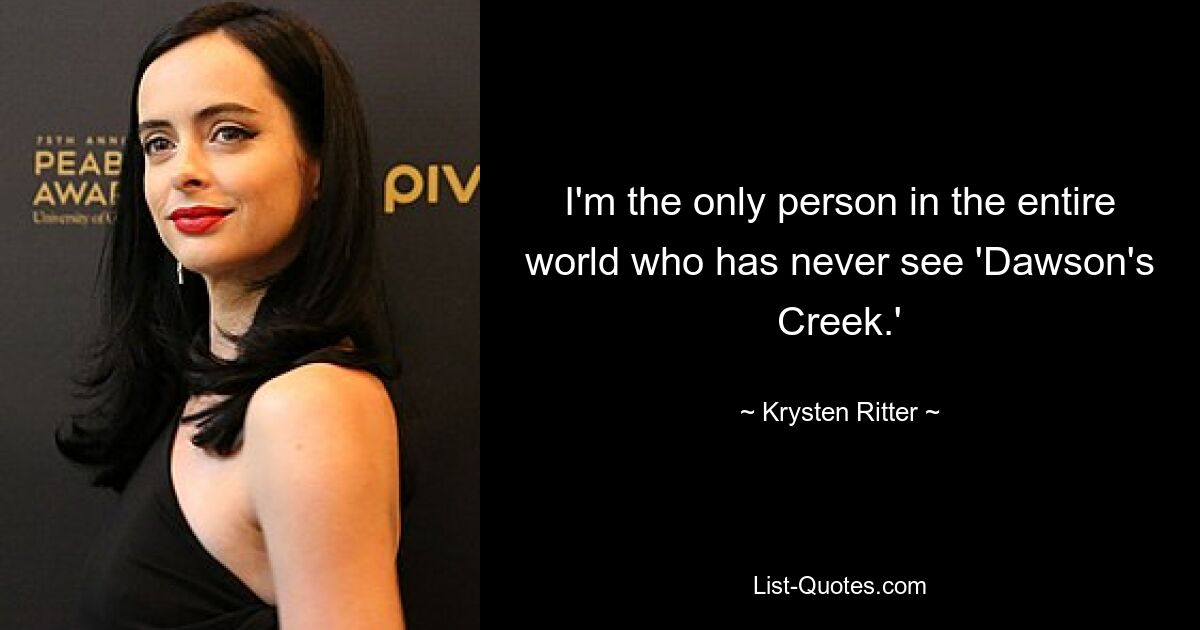 I'm the only person in the entire world who has never see 'Dawson's Creek.' — © Krysten Ritter