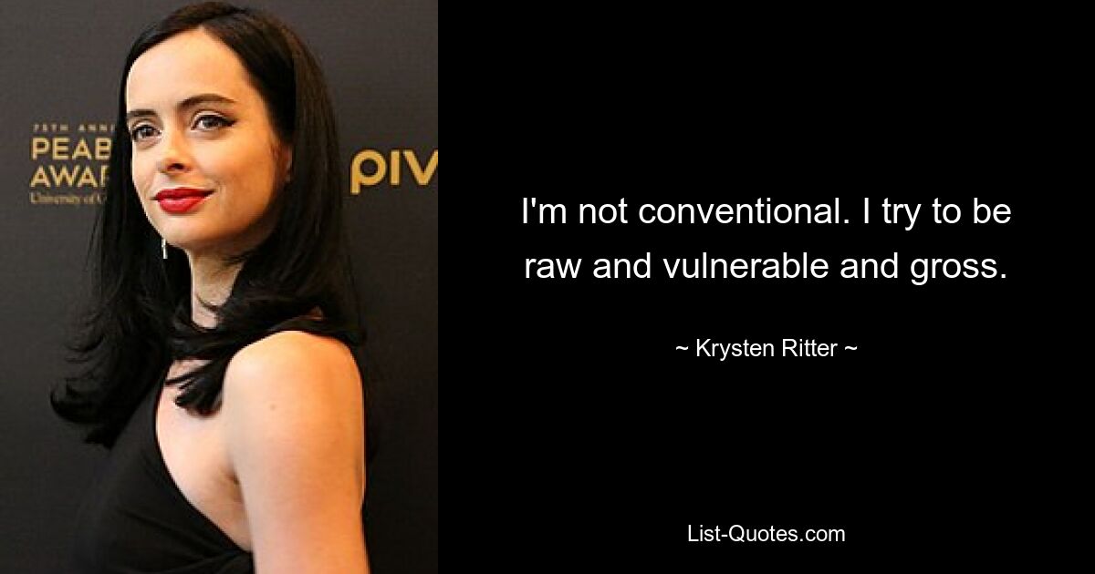 I'm not conventional. I try to be raw and vulnerable and gross. — © Krysten Ritter