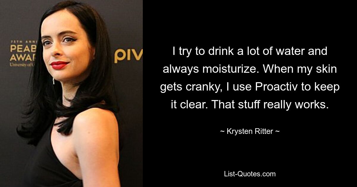 I try to drink a lot of water and always moisturize. When my skin gets cranky, I use Proactiv to keep it clear. That stuff really works. — © Krysten Ritter