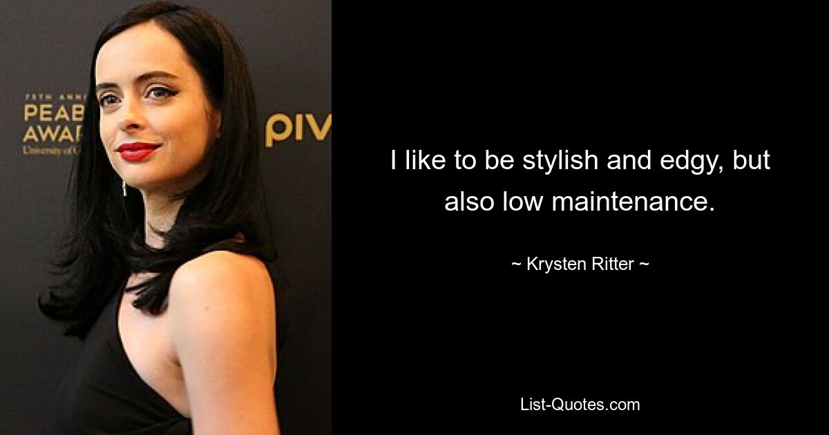 I like to be stylish and edgy, but also low maintenance. — © Krysten Ritter