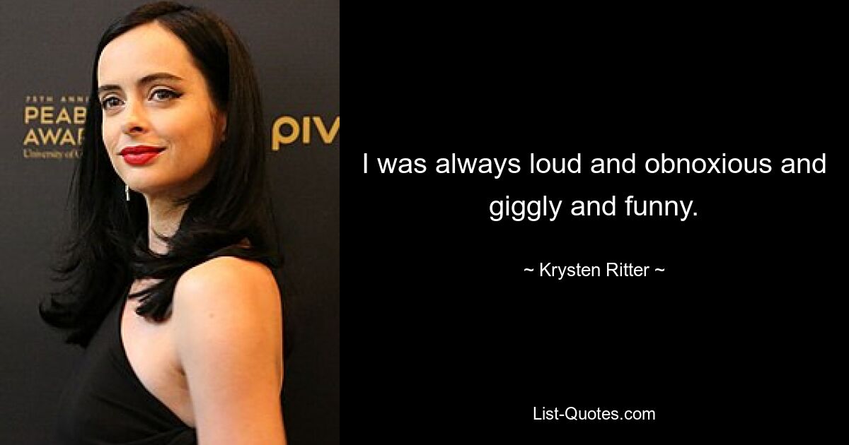 I was always loud and obnoxious and giggly and funny. — © Krysten Ritter