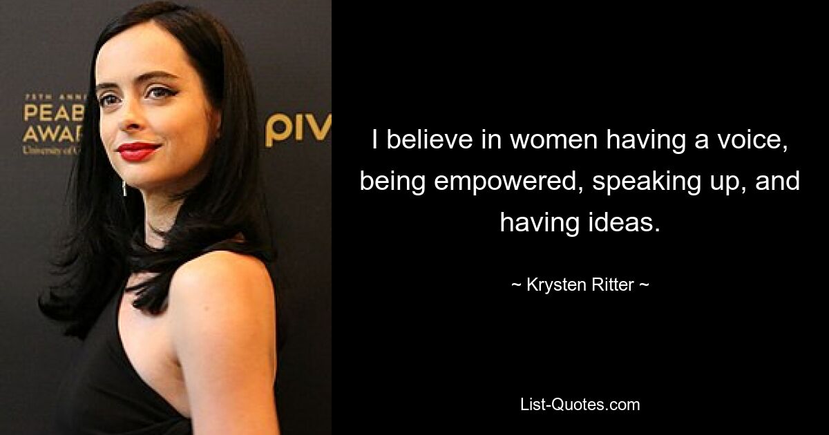 I believe in women having a voice, being empowered, speaking up, and having ideas. — © Krysten Ritter