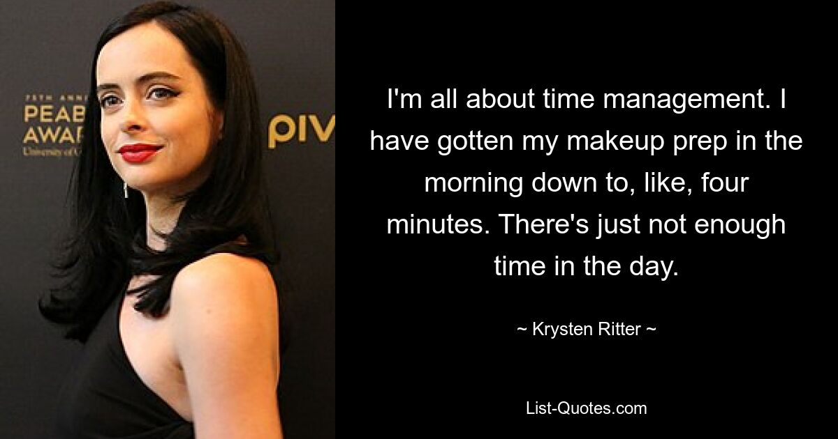 I'm all about time management. I have gotten my makeup prep in the morning down to, like, four minutes. There's just not enough time in the day. — © Krysten Ritter