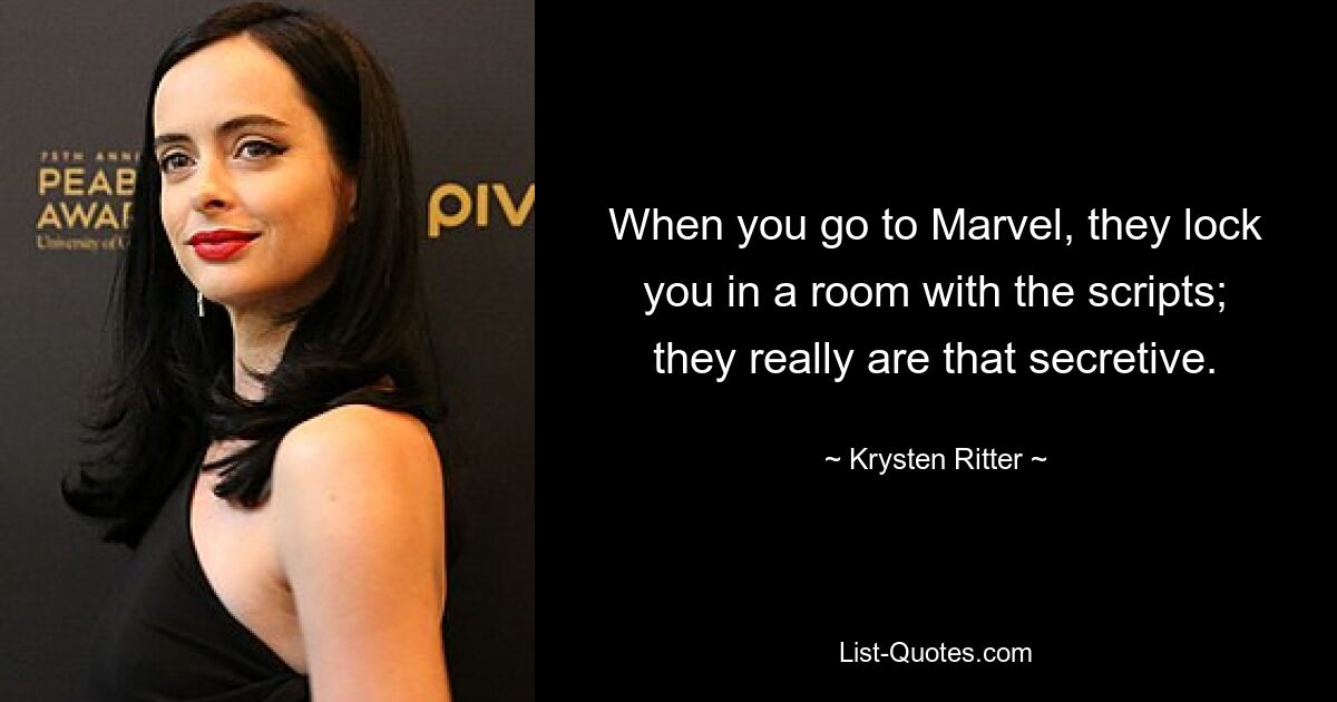 When you go to Marvel, they lock you in a room with the scripts; they really are that secretive. — © Krysten Ritter