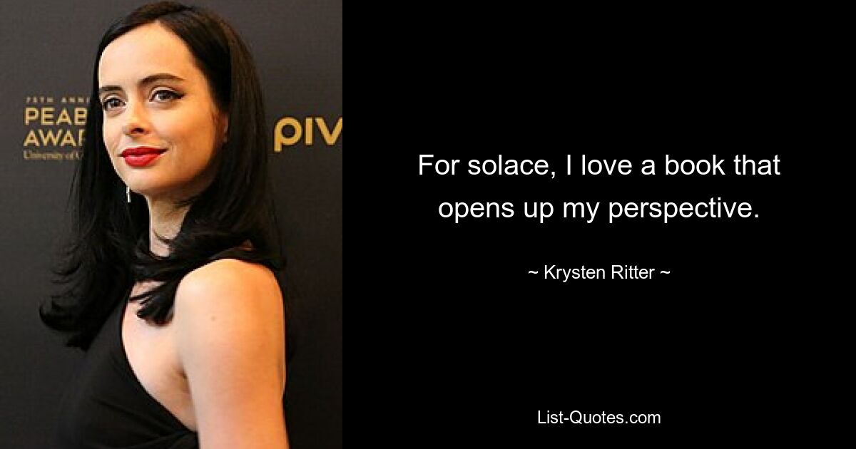 For solace, I love a book that opens up my perspective. — © Krysten Ritter