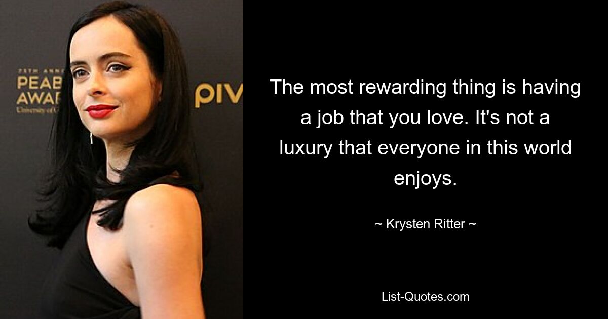 The most rewarding thing is having a job that you love. It's not a luxury that everyone in this world enjoys. — © Krysten Ritter