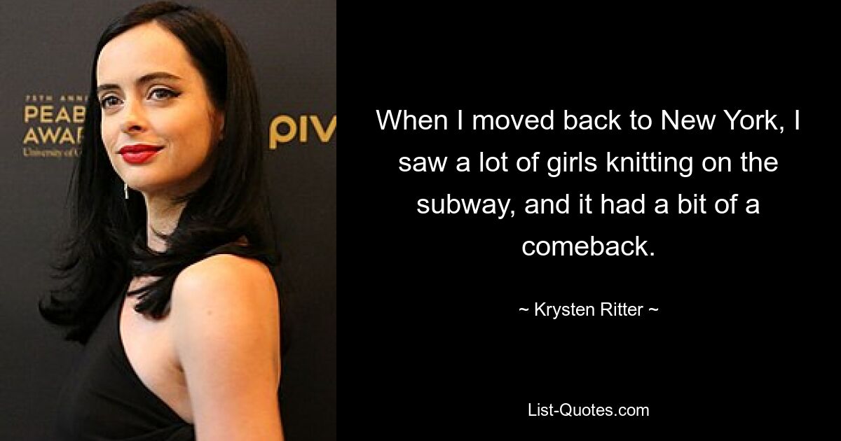 When I moved back to New York, I saw a lot of girls knitting on the subway, and it had a bit of a comeback. — © Krysten Ritter