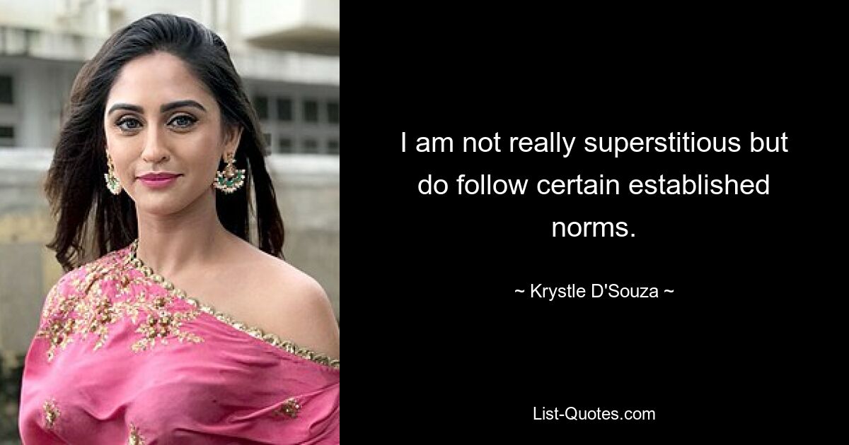 I am not really superstitious but do follow certain established norms. — © Krystle D'Souza