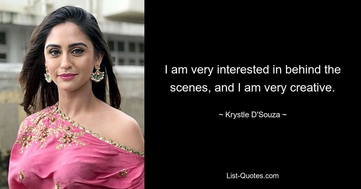 I am very interested in behind the scenes, and I am very creative. — © Krystle D'Souza