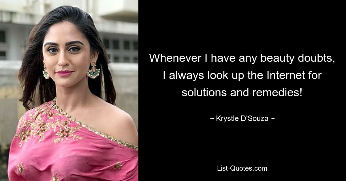 Whenever I have any beauty doubts, I always look up the Internet for solutions and remedies! — © Krystle D'Souza