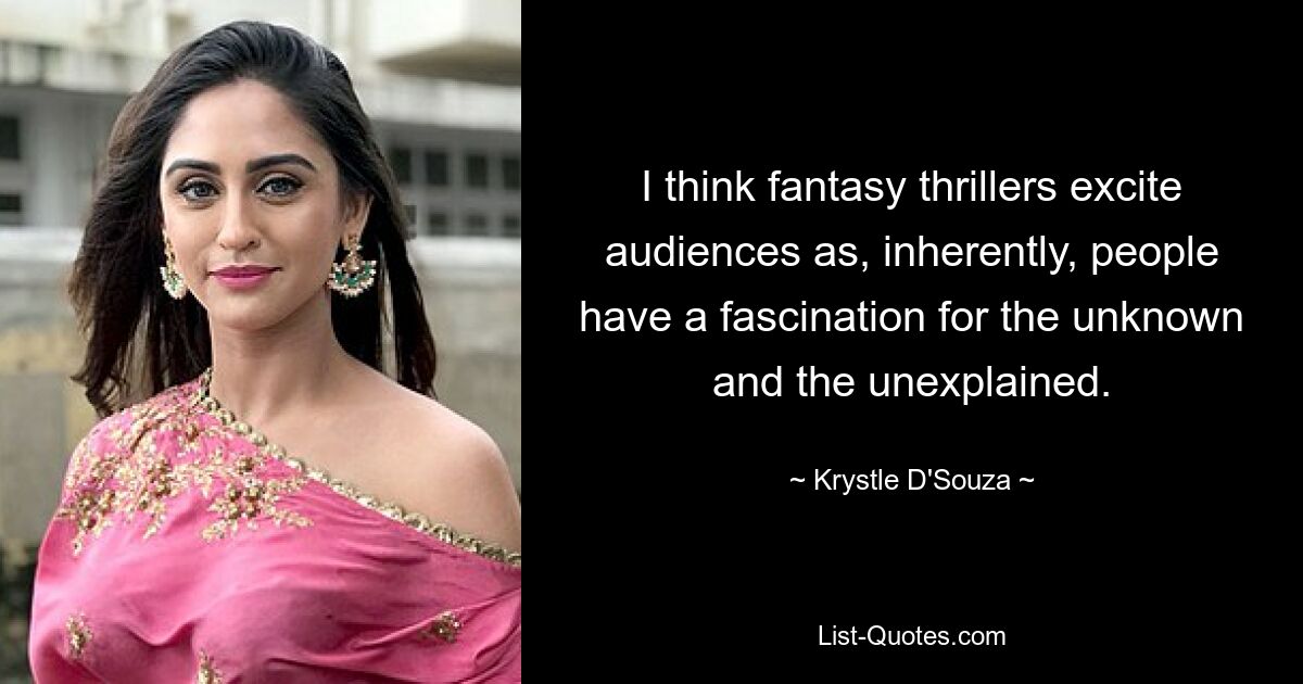 I think fantasy thrillers excite audiences as, inherently, people have a fascination for the unknown and the unexplained. — © Krystle D'Souza