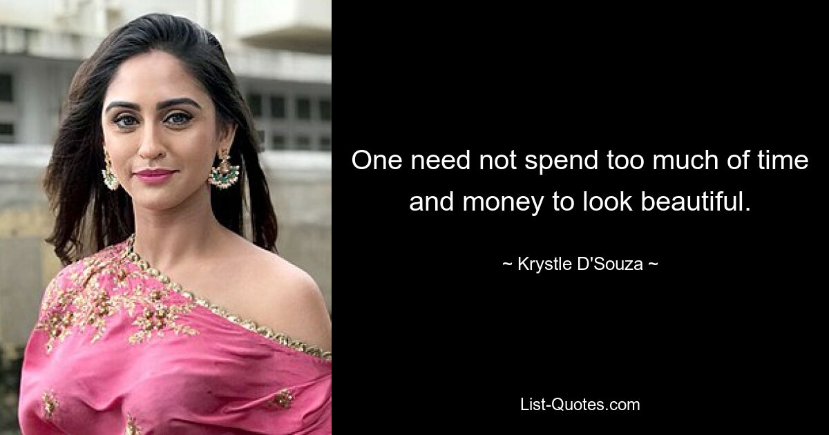 One need not spend too much of time and money to look beautiful. — © Krystle D'Souza