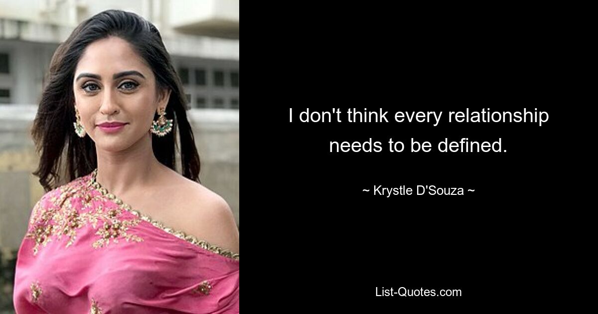 I don't think every relationship needs to be defined. — © Krystle D'Souza