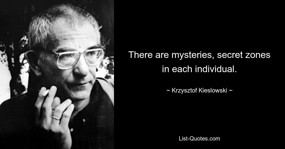 There are mysteries, secret zones in each individual. — © Krzysztof Kieslowski