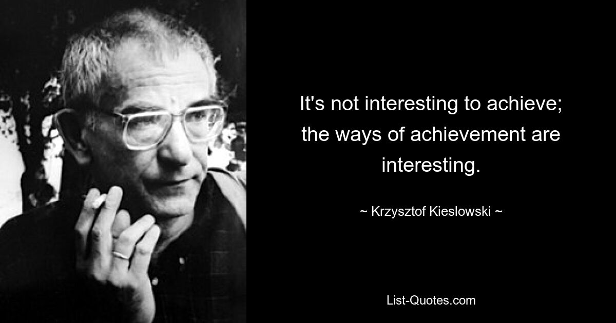 It's not interesting to achieve; the ways of achievement are interesting. — © Krzysztof Kieslowski