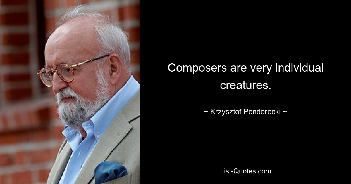 Composers are very individual creatures. — © Krzysztof Penderecki