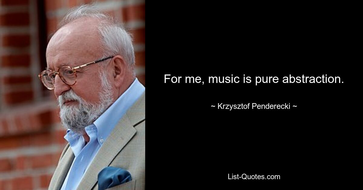 For me, music is pure abstraction. — © Krzysztof Penderecki