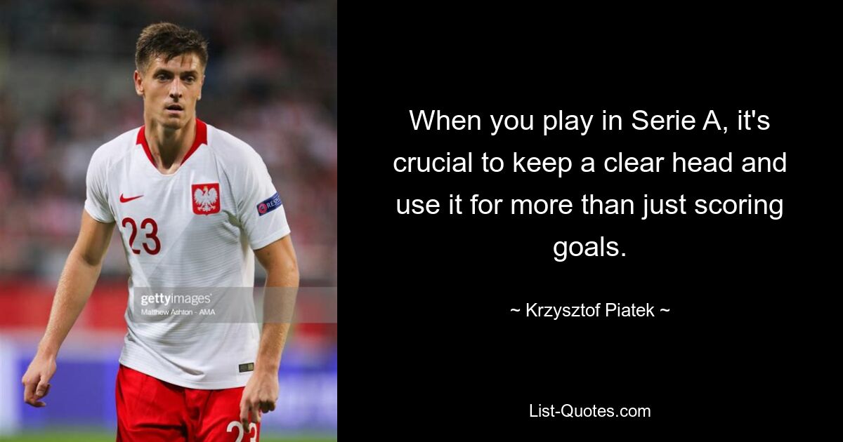 When you play in Serie A, it's crucial to keep a clear head and use it for more than just scoring goals. — © Krzysztof Piatek