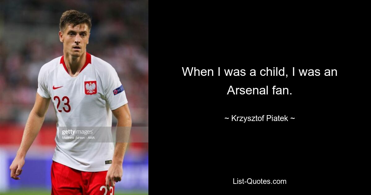 When I was a child, I was an Arsenal fan. — © Krzysztof Piatek