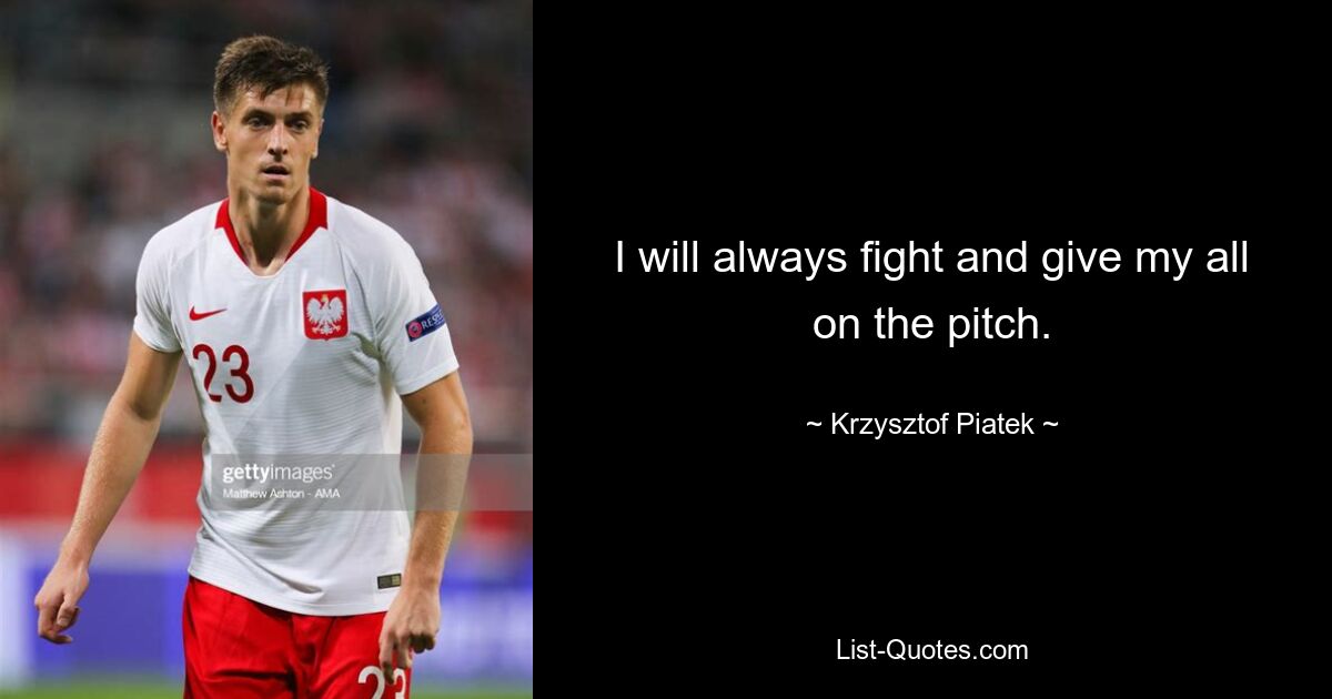 I will always fight and give my all on the pitch. — © Krzysztof Piatek