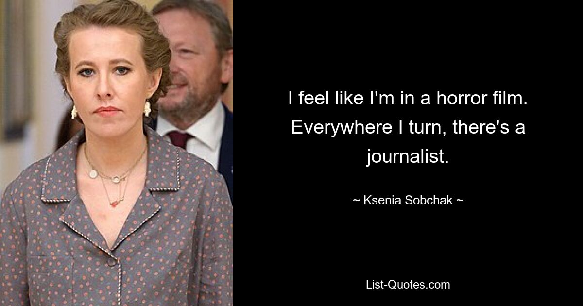 I feel like I'm in a horror film. Everywhere I turn, there's a journalist. — © Ksenia Sobchak