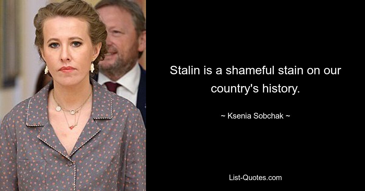 Stalin is a shameful stain on our country's history. — © Ksenia Sobchak