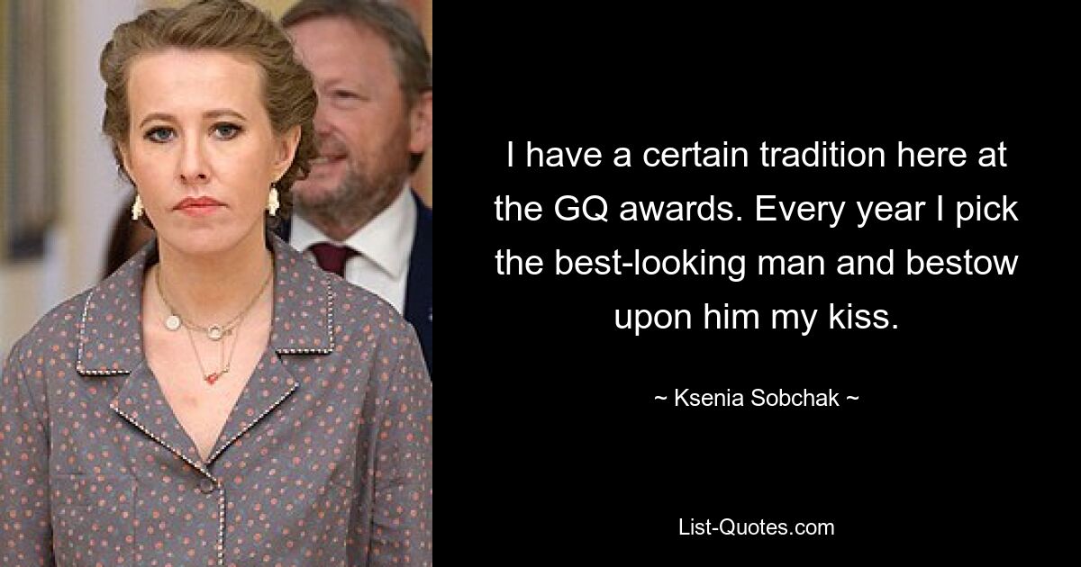 I have a certain tradition here at the GQ awards. Every year I pick the best-looking man and bestow upon him my kiss. — © Ksenia Sobchak