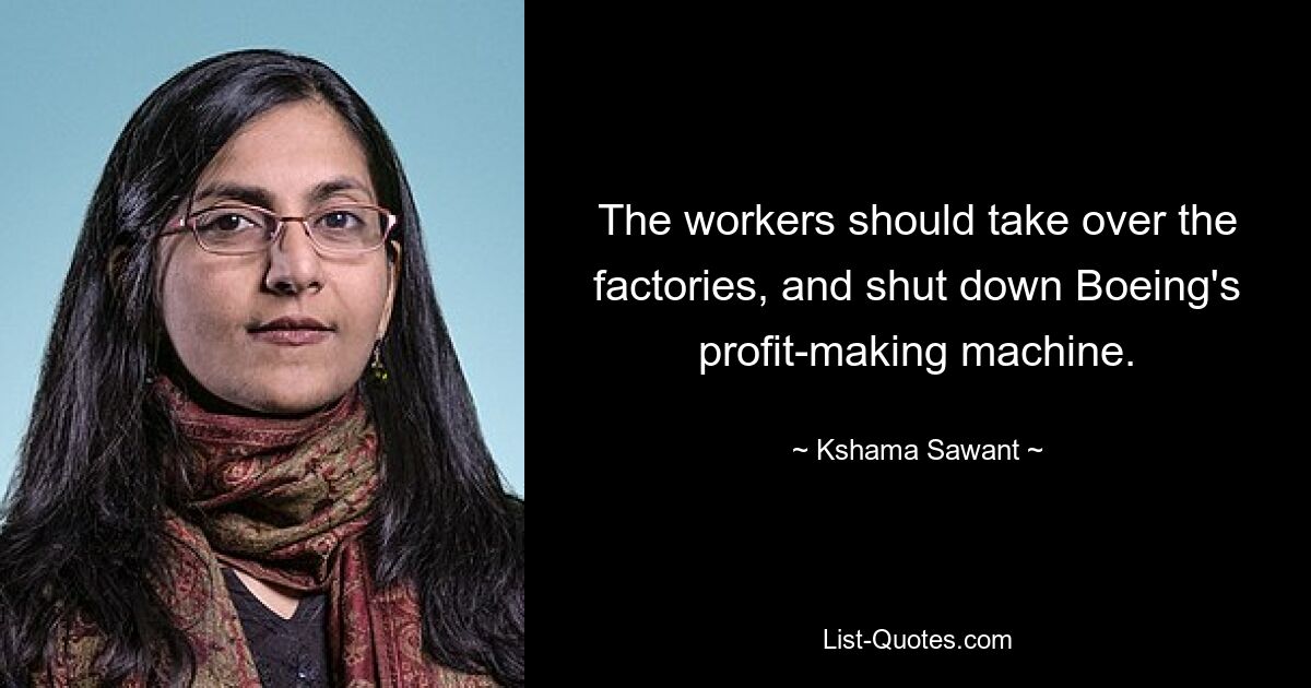 The workers should take over the factories, and shut down Boeing's profit-making machine. — © Kshama Sawant