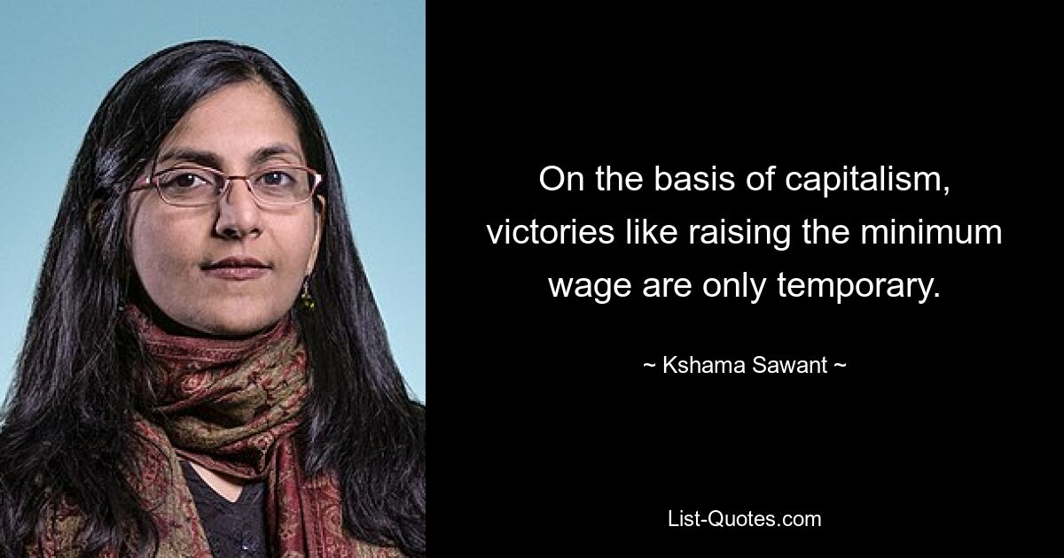 On the basis of capitalism, victories like raising the minimum wage are only temporary. — © Kshama Sawant