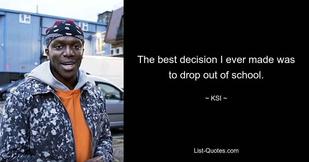 The best decision I ever made was to drop out of school. — © KSI