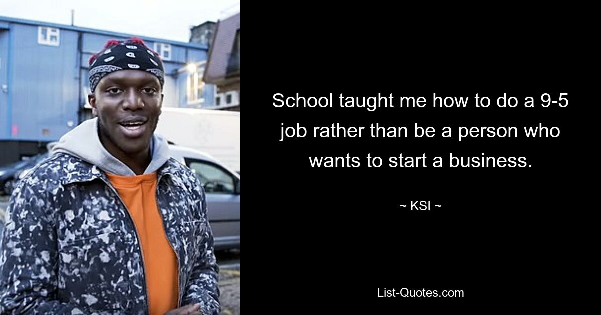 School taught me how to do a 9-5 job rather than be a person who wants to start a business. — © KSI