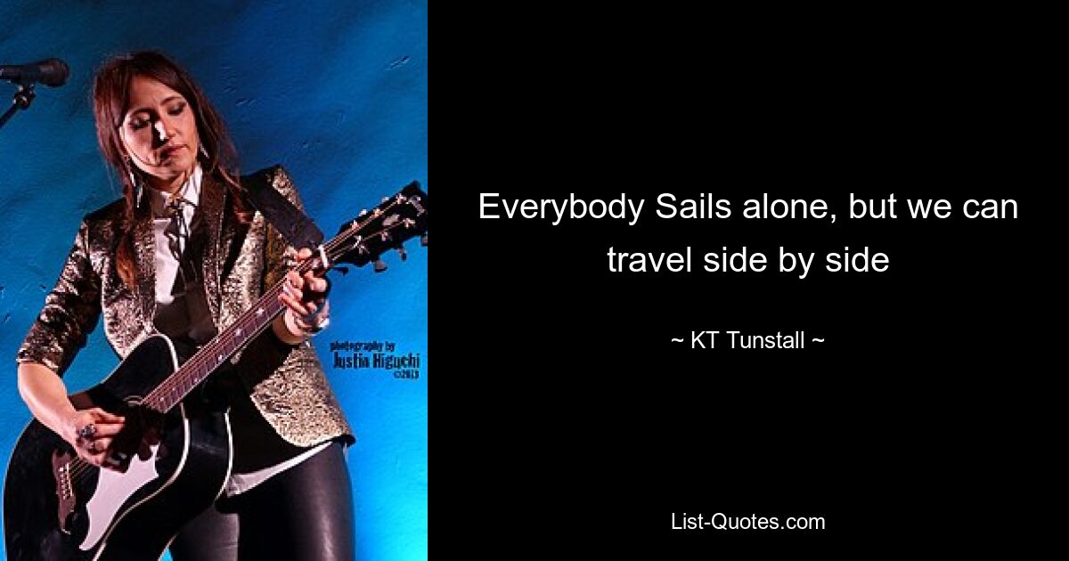 Everybody Sails alone, but we can travel side by side — © KT Tunstall