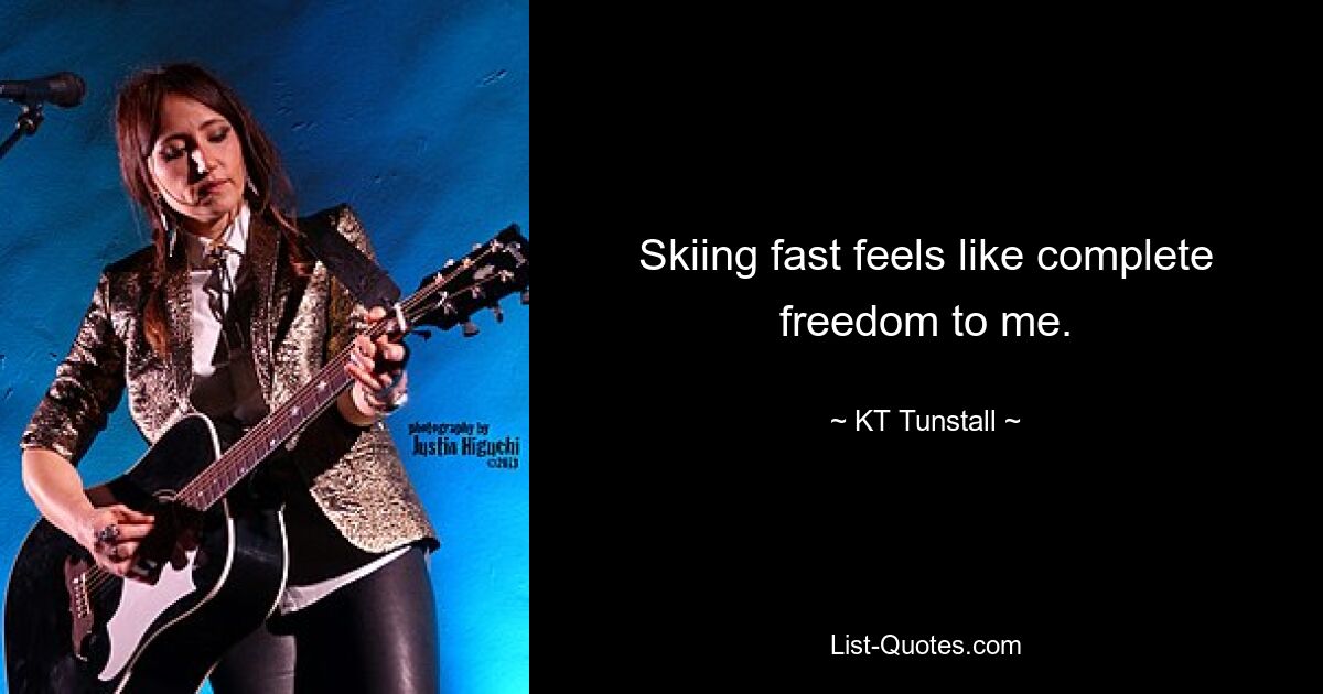 Skiing fast feels like complete freedom to me. — © KT Tunstall