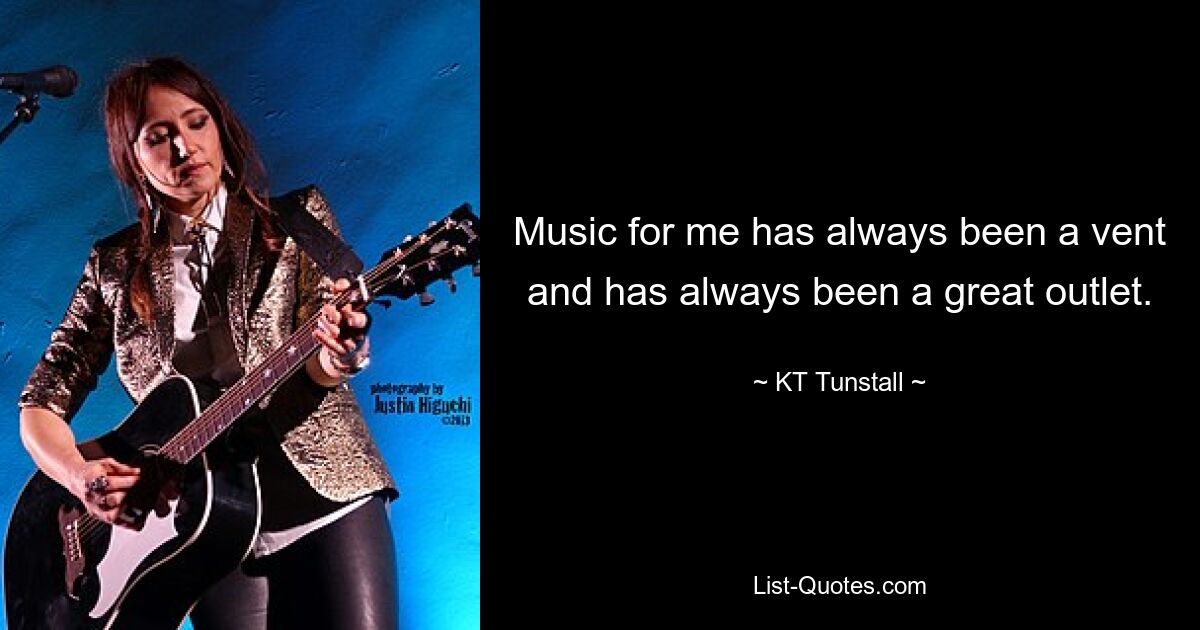 Music for me has always been a vent and has always been a great outlet. — © KT Tunstall