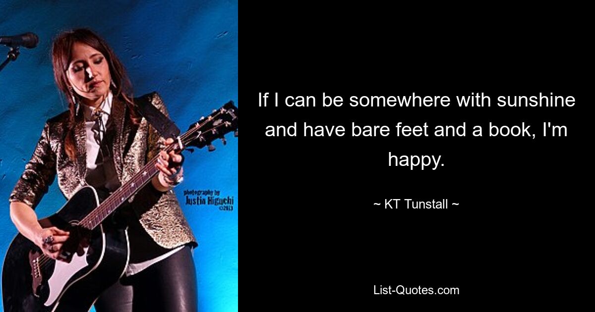 If I can be somewhere with sunshine and have bare feet and a book, I'm happy. — © KT Tunstall