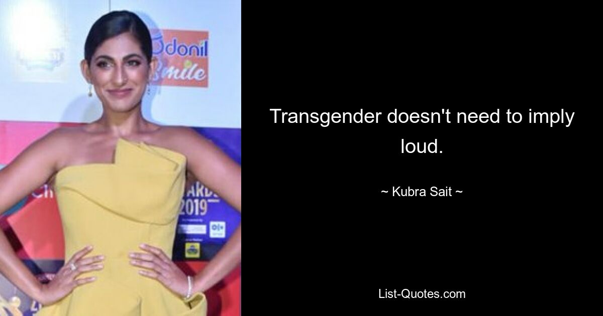 Transgender doesn't need to imply loud. — © Kubra Sait