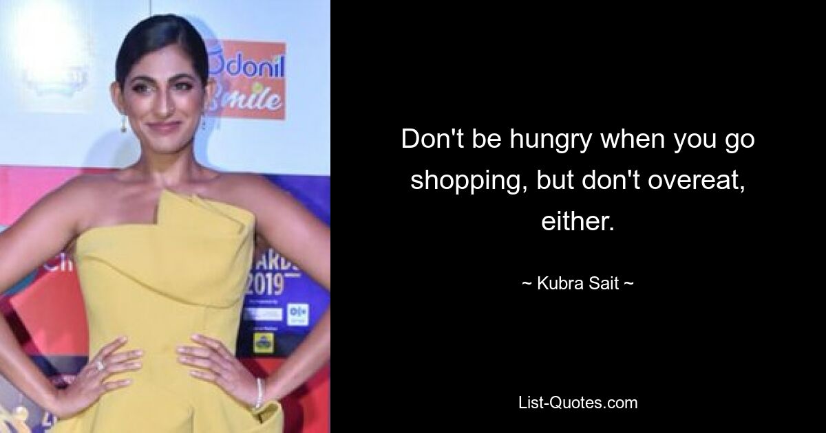 Don't be hungry when you go shopping, but don't overeat, either. — © Kubra Sait