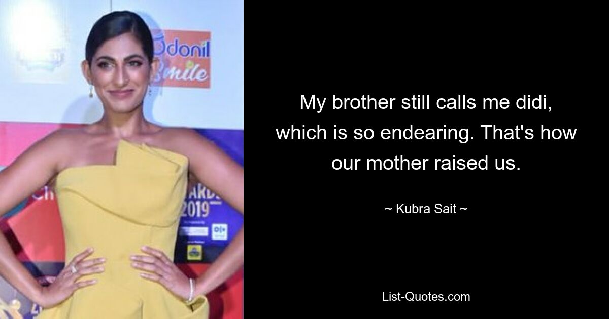 My brother still calls me didi, which is so endearing. That's how our mother raised us. — © Kubra Sait