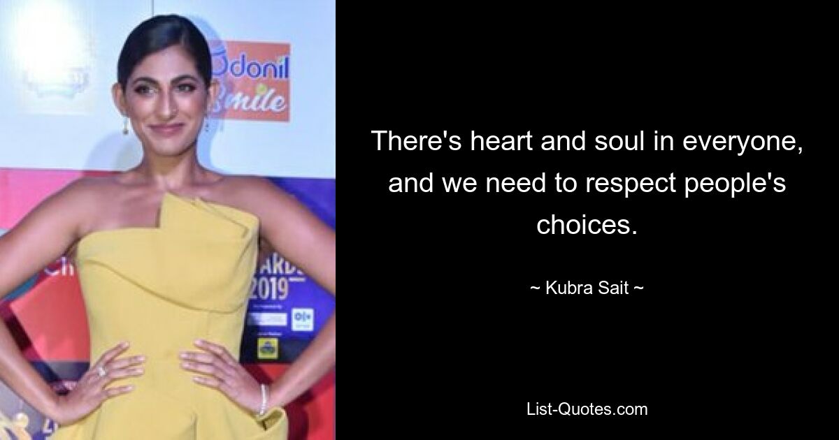 There's heart and soul in everyone, and we need to respect people's choices. — © Kubra Sait