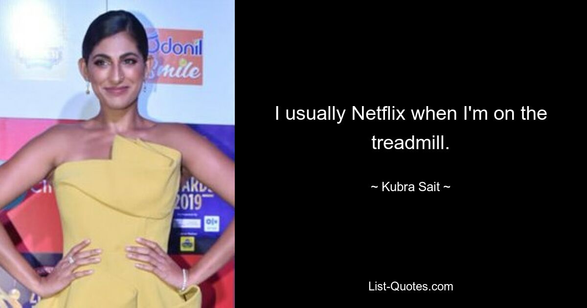 I usually Netflix when I'm on the treadmill. — © Kubra Sait