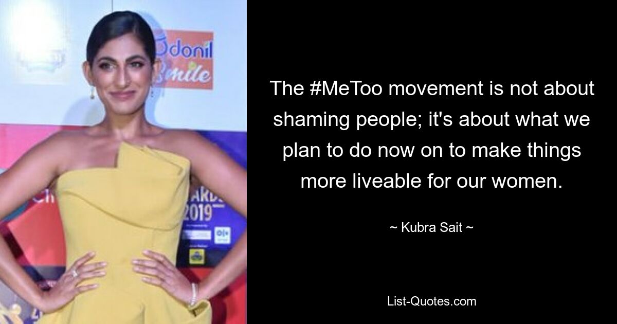 The #MeToo movement is not about shaming people; it's about what we plan to do now on to make things more liveable for our women. — © Kubra Sait