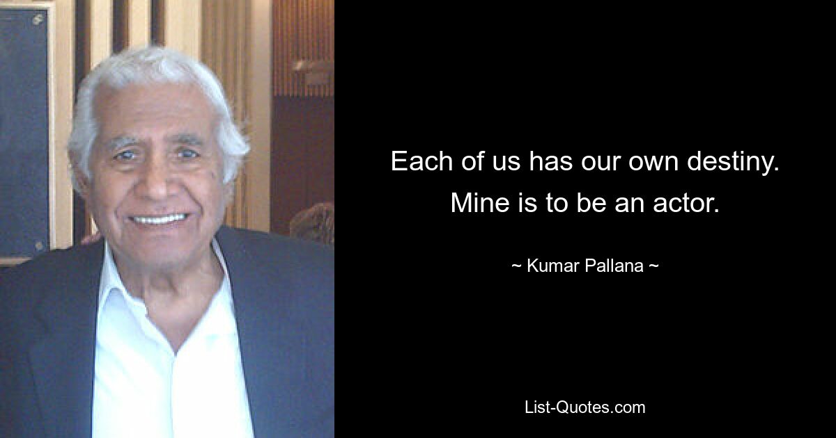 Each of us has our own destiny. Mine is to be an actor. — © Kumar Pallana