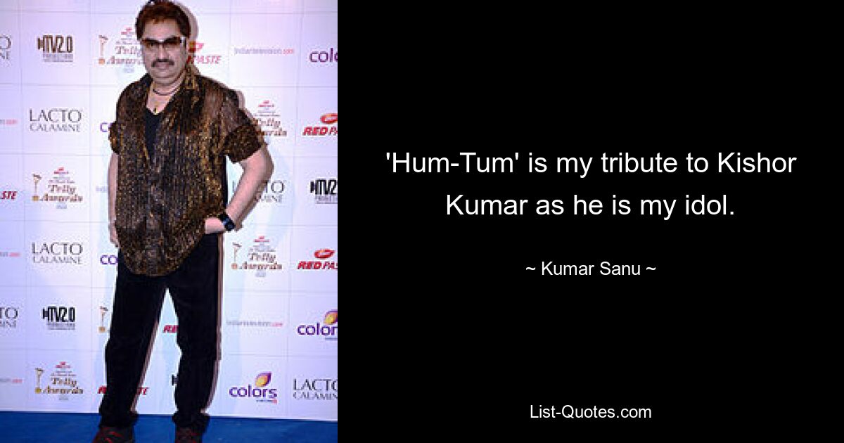 'Hum-Tum' is my tribute to Kishor Kumar as he is my idol. — © Kumar Sanu