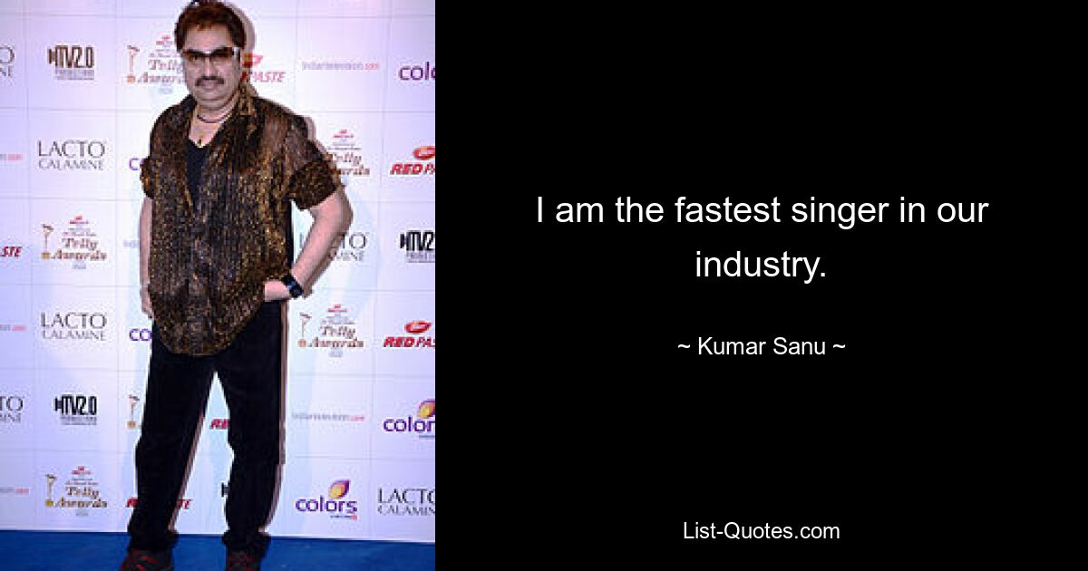 I am the fastest singer in our industry. — © Kumar Sanu