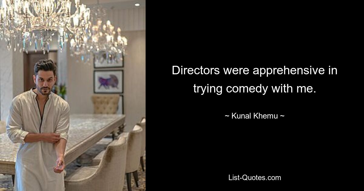 Directors were apprehensive in trying comedy with me. — © Kunal Khemu